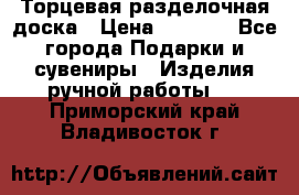 Торцевая разделочная доска › Цена ­ 2 500 - Все города Подарки и сувениры » Изделия ручной работы   . Приморский край,Владивосток г.